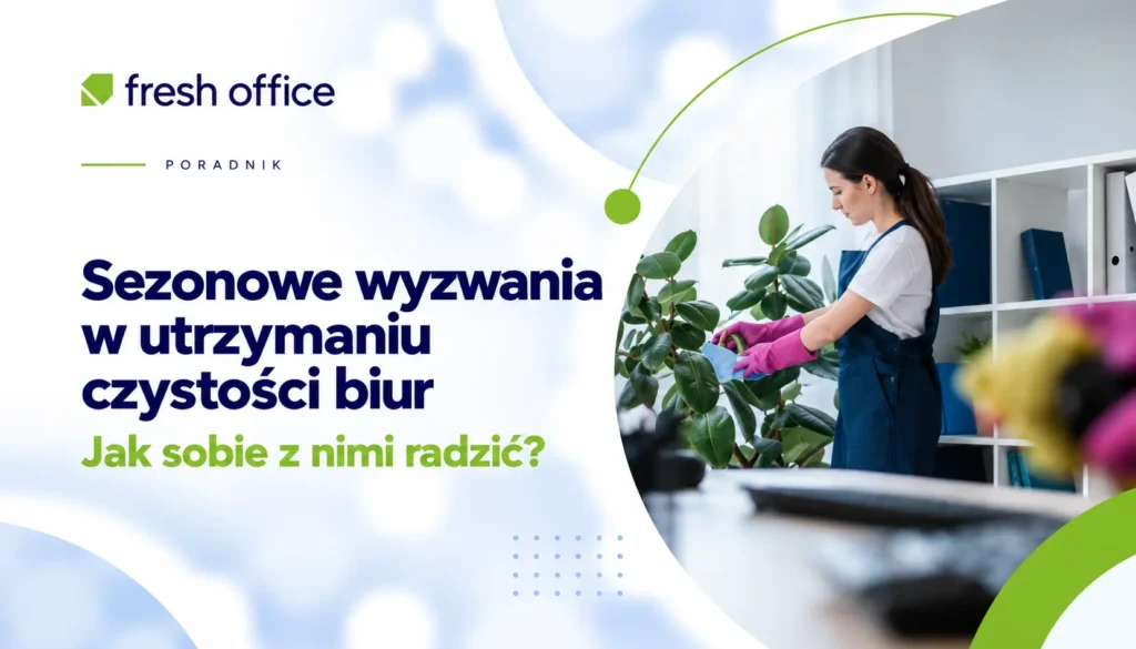 Sezonowe wyzwania w utrzymaniu czystości biur – jak sobie z nimi radzić?