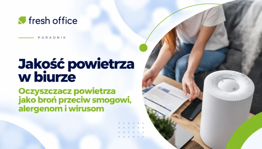 Jakość powietrza w biurze – oczyszczacz powietrza jako broń przeciw smogowi, alergenom i wirusom