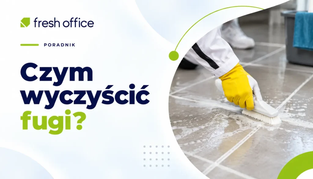 Jak i czym wyczyścić fugi? Sprawdzone metody